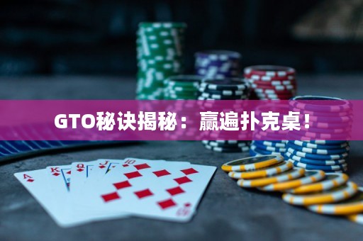 GTO秘诀揭秘：赢遍扑克桌！